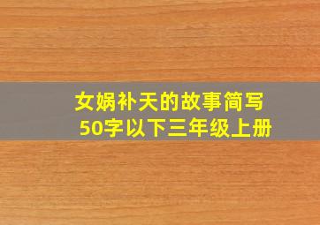 女娲补天的故事简写50字以下三年级上册