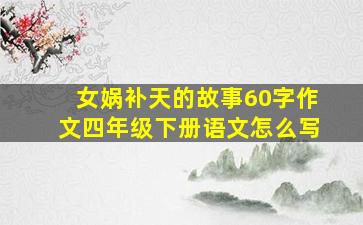 女娲补天的故事60字作文四年级下册语文怎么写