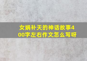 女娲补天的神话故事400字左右作文怎么写呀