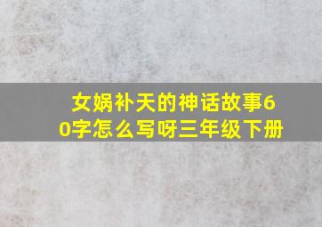 女娲补天的神话故事60字怎么写呀三年级下册