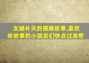 女娲补天的视频故事,喜欢听故事的小朋友们快点过来吧