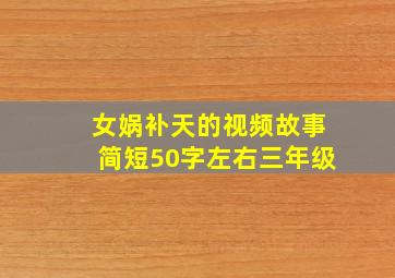 女娲补天的视频故事简短50字左右三年级