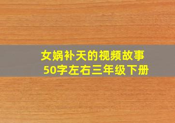 女娲补天的视频故事50字左右三年级下册