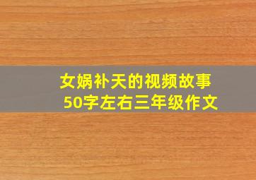 女娲补天的视频故事50字左右三年级作文