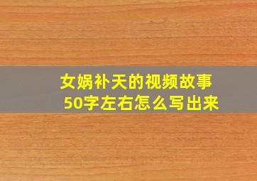 女娲补天的视频故事50字左右怎么写出来