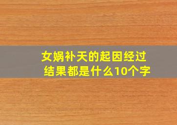 女娲补天的起因经过结果都是什么10个字