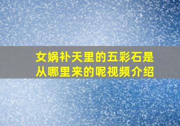 女娲补天里的五彩石是从哪里来的呢视频介绍