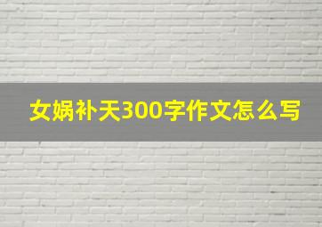 女娲补天300字作文怎么写