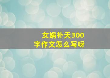 女娲补天300字作文怎么写呀