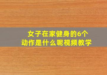 女子在家健身的6个动作是什么呢视频教学