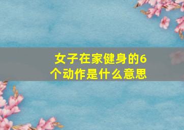 女子在家健身的6个动作是什么意思