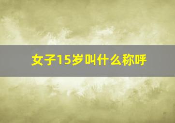 女子15岁叫什么称呼