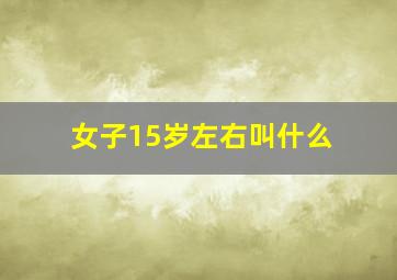 女子15岁左右叫什么