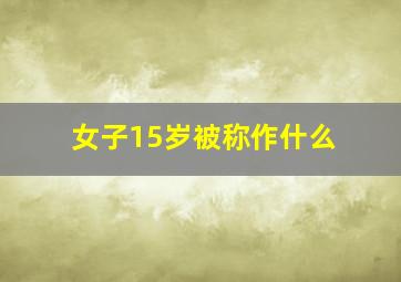 女子15岁被称作什么