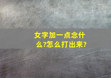 女字加一点念什么?怎么打出来?