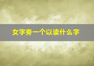 女字旁一个以读什么字