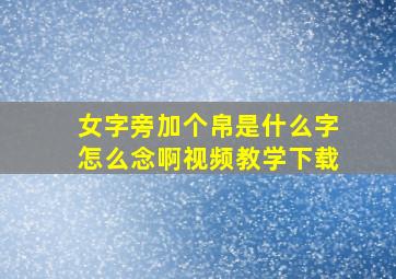 女字旁加个帛是什么字怎么念啊视频教学下载