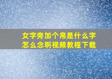 女字旁加个帛是什么字怎么念啊视频教程下载