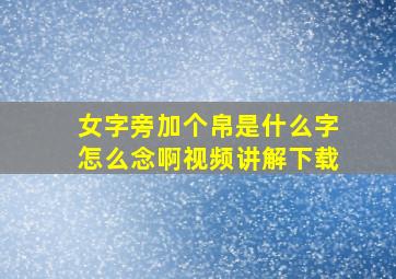 女字旁加个帛是什么字怎么念啊视频讲解下载