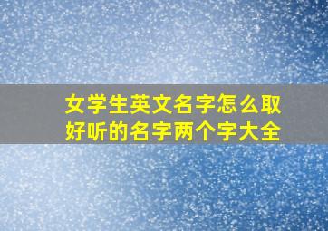 女学生英文名字怎么取好听的名字两个字大全