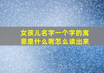 女孩儿名字一个字的寓意是什么呢怎么读出来