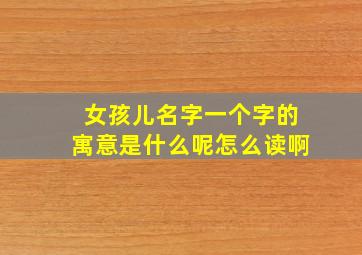 女孩儿名字一个字的寓意是什么呢怎么读啊