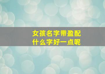 女孩名字带盈配什么字好一点呢