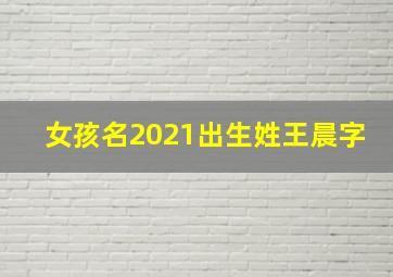 女孩名2021出生姓王晨字