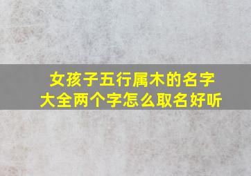 女孩子五行属木的名字大全两个字怎么取名好听