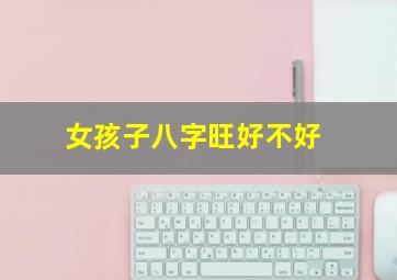 女孩子八字旺好不好