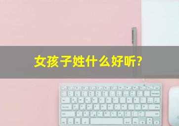 女孩子姓什么好听?