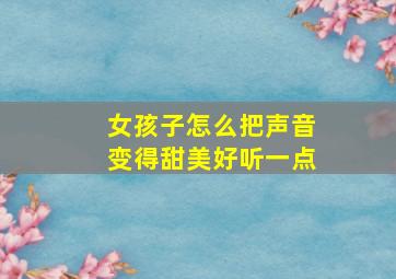 女孩子怎么把声音变得甜美好听一点