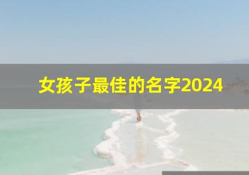 女孩子最佳的名字2024