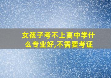 女孩子考不上高中学什么专业好,不需要考证