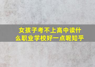 女孩子考不上高中读什么职业学校好一点呢知乎