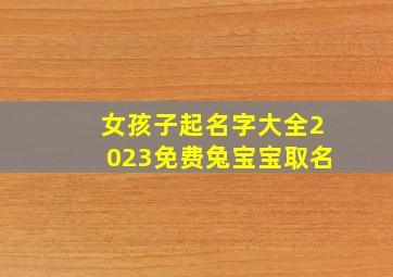 女孩子起名字大全2023免费兔宝宝取名