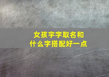 女孩宇字取名和什么字搭配好一点