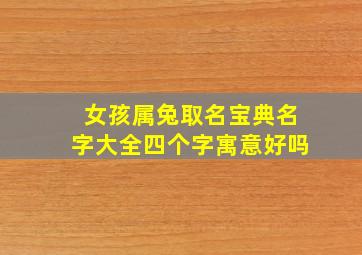 女孩属兔取名宝典名字大全四个字寓意好吗