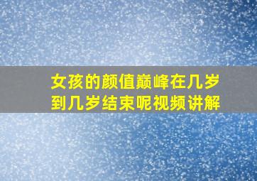 女孩的颜值巅峰在几岁到几岁结束呢视频讲解