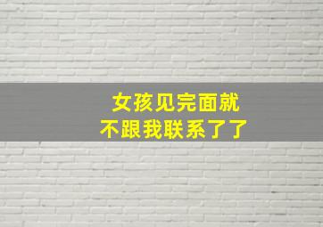 女孩见完面就不跟我联系了了