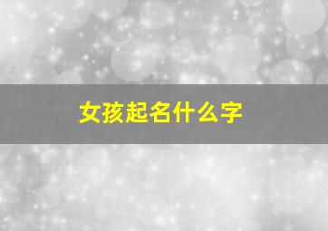 女孩起名什么字