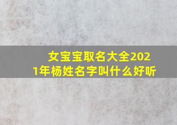 女宝宝取名大全2021年杨姓名字叫什么好听