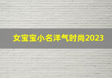 女宝宝小名洋气时尚2023