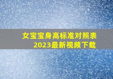 女宝宝身高标准对照表2023最新视频下载