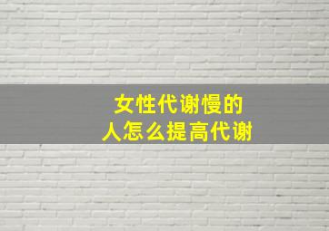 女性代谢慢的人怎么提高代谢