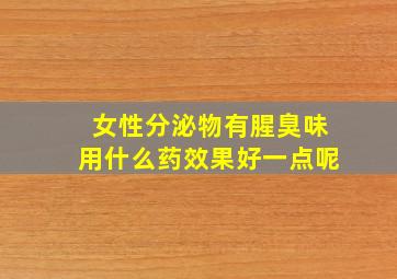 女性分泌物有腥臭味用什么药效果好一点呢