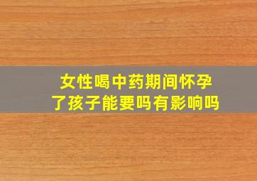 女性喝中药期间怀孕了孩子能要吗有影响吗