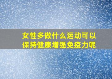 女性多做什么运动可以保持健康增强免疫力呢