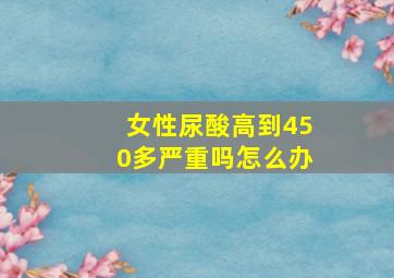 女性尿酸高到450多严重吗怎么办