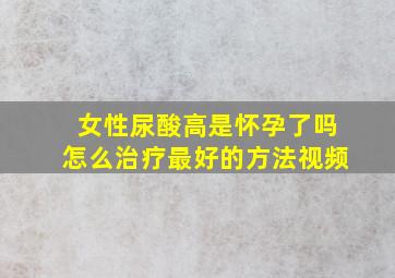 女性尿酸高是怀孕了吗怎么治疗最好的方法视频